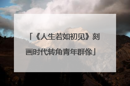 《人生若如初见》刻画时代转角青年群像