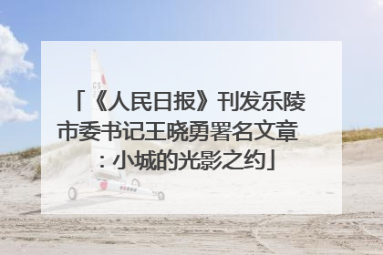 《人民日报》刊发乐陵市委书记王晓勇署名文章：小城的光影之约