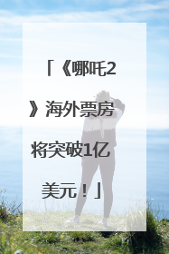 《哪吒2》海外票房将突破1亿美元！