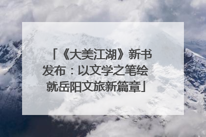 《大美江湖》新书发布：以文学之笔绘就岳阳文旅新篇章