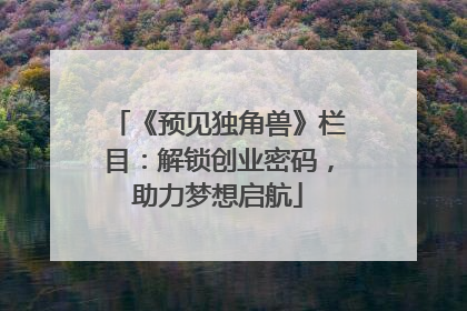 《预见独角兽》栏目：解锁创业密码，助力梦想启航