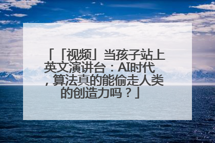 「视频」当孩子站上英文演讲台：AI时代，算法真的能偷走人类的创造力吗？