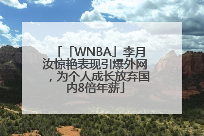 「WNBA」李月汝惊艳表现引爆外网，为个人成长放弃国内8倍年薪