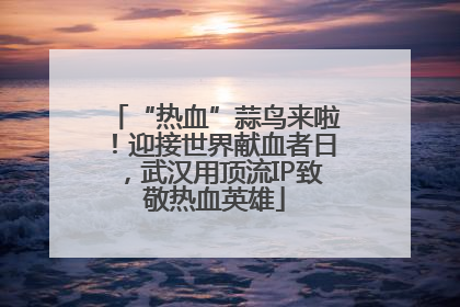 “热血”蒜鸟来啦！迎接世界献血者日，武汉用顶流IP致敬热血英雄