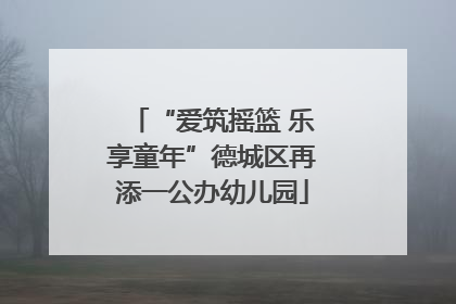 “爱筑摇篮 乐享童年”德城区再添一公办幼儿园