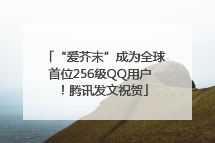 “爱芥末”成为全球首位256级QQ用户！腾讯发文祝贺