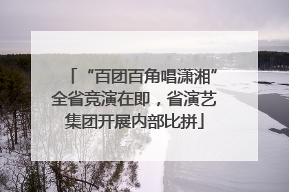 “百团百角唱潇湘”全省竞演在即，省演艺集团开展内部比拼