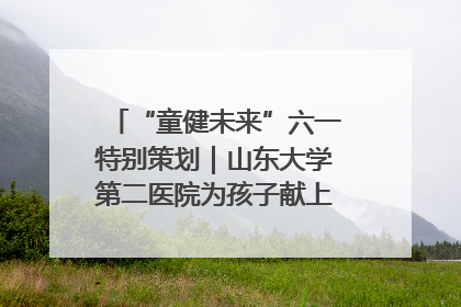 “童健未来”六一特别策划｜山东大学第二医院为孩子献上“童心处方”