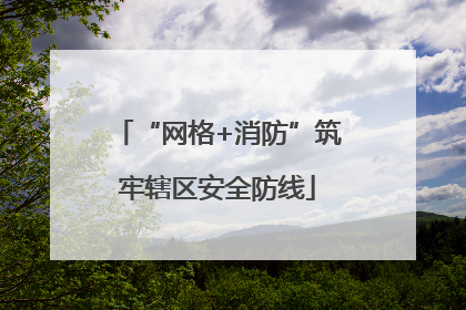 “网格+消防”筑牢辖区安全防线