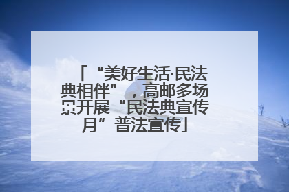 “美好生活·民法典相伴”，高邮多场景开展“民法典宣传月”普法宣传