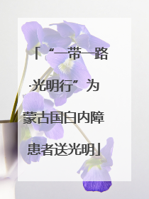 “一带一路·光明行”为蒙古国白内障患者送光明