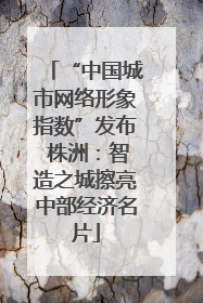 “中国城市网络形象指数”发布 株洲：智造之城擦亮中部经济名片