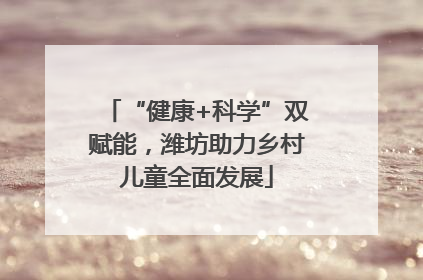 “健康+科学”双赋能，潍坊助力乡村儿童全面发展