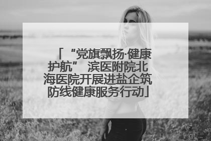 “党旗飘扬·健康护航” 滨医附院北海医院开展进盐企筑防线健康服务行动