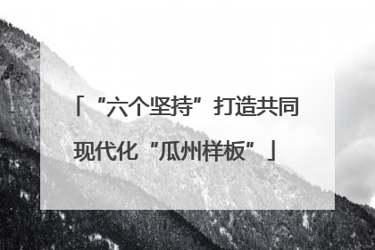 “六个坚持”打造共同现代化“瓜州样板”