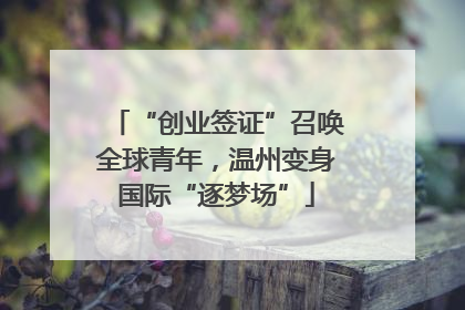 “创业签证”召唤全球青年，温州变身国际“逐梦场”