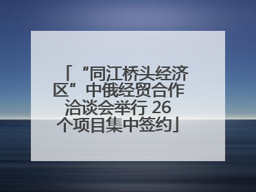 “同江桥头经济区”中俄经贸合作洽谈会举行 26个项目集中签约
