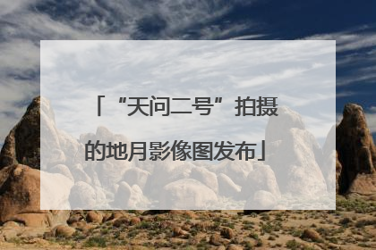 “天问二号”拍摄的地月影像图发布