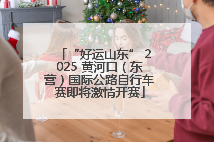“好运山东” 2025 黄河口（东营）国际公路自行车赛即将激情开赛
