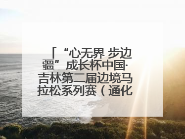 “心无界 步边疆”成长杯中国·吉林第二届边境马拉松系列赛（通化站）开赛