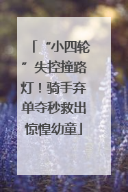 “小四轮”失控撞路灯！骑手弃单夺秒救出惊惶幼童