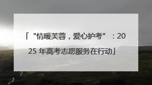 “情暖芙蓉，爱心护考”：2025 年高考志愿服务在行动