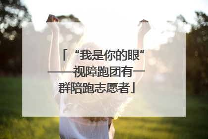 “我是你的眼”——视障跑团有一群陪跑志愿者