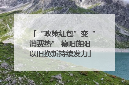 “政策红包”变“消费热” 德阳旌阳以旧换新持续发力