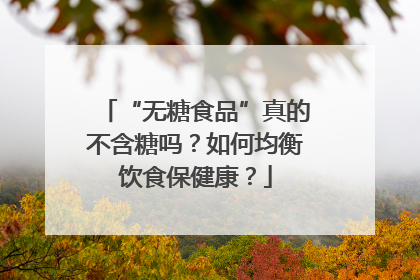 “无糖食品”真的不含糖吗？如何均衡饮食保健康？