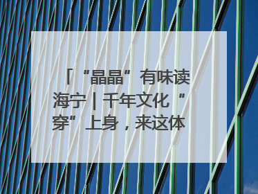 “晶晶”有味读海宁｜千年文化“穿”上身，来这体验非遗旅拍！