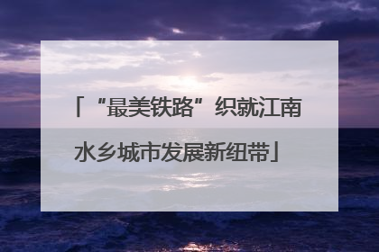 “最美铁路”织就江南水乡城市发展新纽带