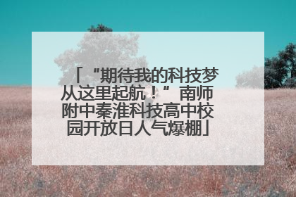 “期待我的科技梦从这里起航！”南师附中秦淮科技高中校园开放日人气爆棚