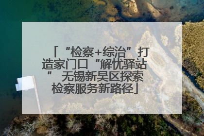 “检察+综治”打造家门口“解忧驿站” 无锡新吴区探索检察服务新路径