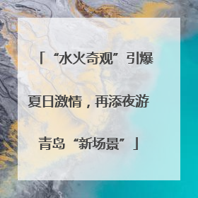 “水火奇观”引爆夏日激情，再添夜游青岛“新场景”