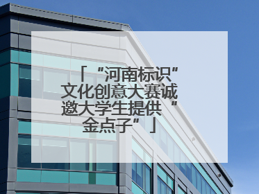 “河南标识”文化创意大赛诚邀大学生提供“金点子”
