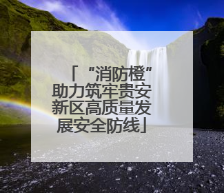 “消防橙”助力筑牢贵安新区高质量发展安全防线