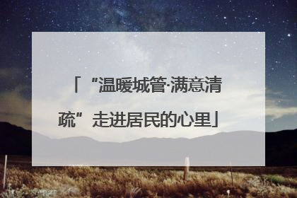 “温暖城管·满意清疏”走进居民的心里