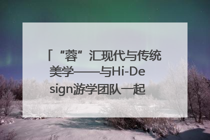 “蓉”汇现代与传统美学——与Hi-Design游学团队一起“读懂”成都