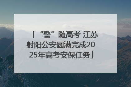 “警”随高考 江苏射阳公安圆满完成2025年高考安保任务