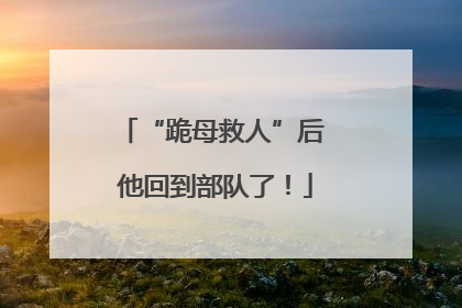 “跪母救人”后 他回到部队了！