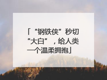“钢铁侠”秒切“大白”，给人类一个温柔拥抱