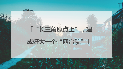 “长三角原点上”，建成好大一个“四合院”