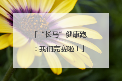 “长马”健康跑：我们完赛啦！