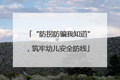 “防拐防骗我知道”，筑牢幼儿安全防线