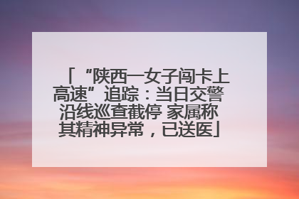 “陕西一女子闯卡上高速”追踪：当日交警沿线巡查截停 家属称其精神异常，已送医