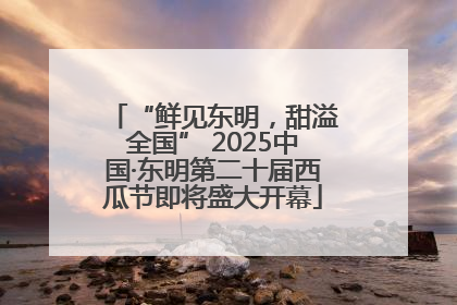 “鲜见东明，甜溢全国” 2025中国·东明第二十届西瓜节即将盛大开幕