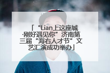 “Lian上这座城·刚好遇见你”济南第三届“海右人才节”文艺汇演成功举办