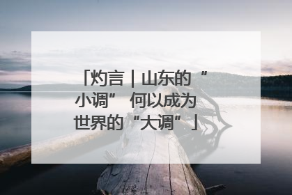 灼言｜山东的“小调” 何以成为世界的“大调”