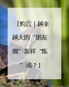 灼言｜越来越大的“朋友圈”怎样“炼”成？