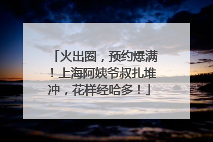 火出圈，预约爆满！上海阿姨爷叔扎堆冲，花样经哈多！